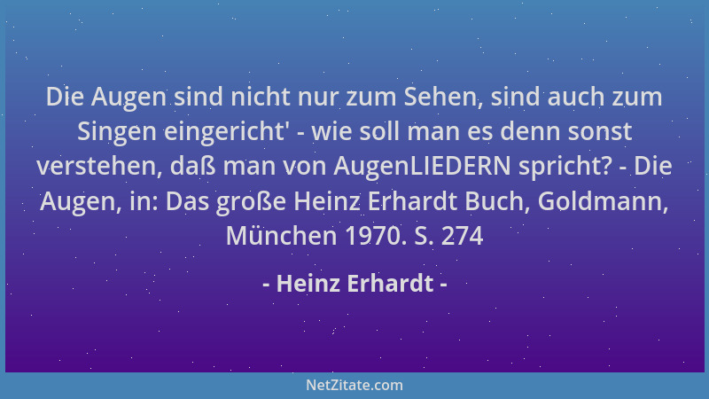 Heinz Erhardt - Die Augen sind nicht nur zum Sehen, sind auch zum Singen eingericht ' - wie soll man es denn sonst verstehen...