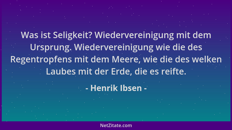Henrik Ibsen - Was ist Seligkeit? Wiedervereinigung mit dem Ursprung. Wiedervereinigung wie die des Regentropfens mit dem M...