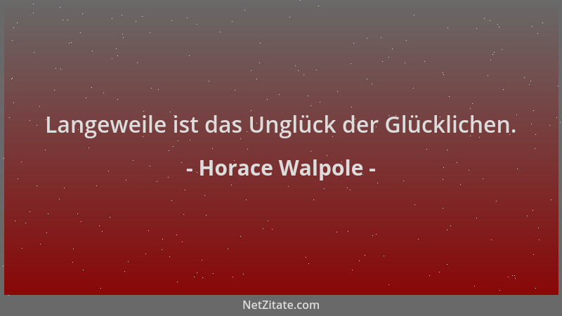 Horace Walpole - Langeweile ist das Unglück der Glücklichen....