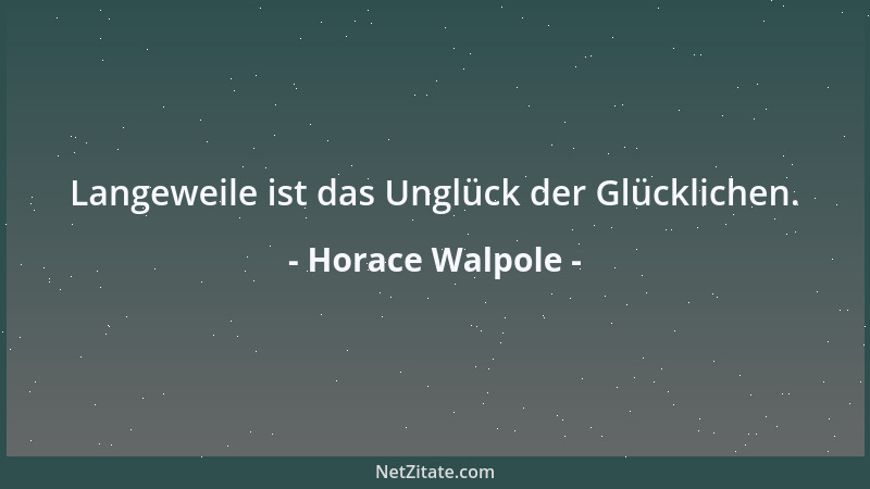 Horace Walpole - Langeweile ist das Unglück der Glücklichen....
