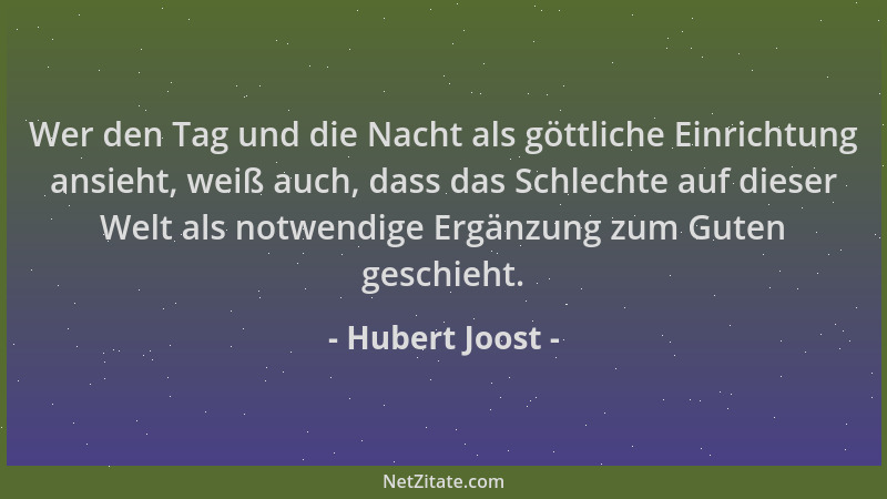 Hubert Joost - Wer den Tag und die Nacht als göttliche Einrichtung ansieht, weiß auch, dass das Schlechte auf dieser Welt a...