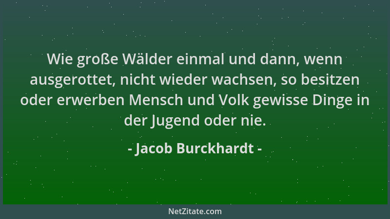 Jacob Burckhardt - Wie große Wälder einmal und dann, wenn ausgerottet, nicht wieder wachsen, so besitzen oder erwerben Mens...