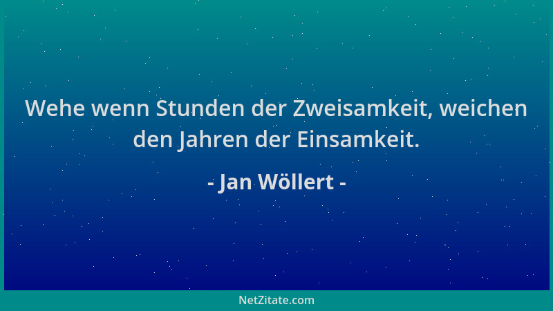 Jan Wöllert - Wehe wenn Stunden der Zweisamkeit, weichen den Jahren der Einsamkeit....