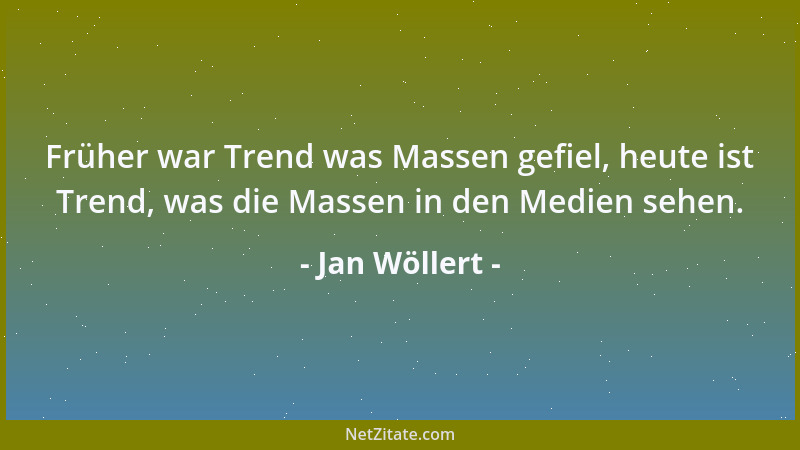 Jan Wöllert - Früher war Trend was Massen gefiel, heute ist Trend, was die Massen in den Medien sehen....
