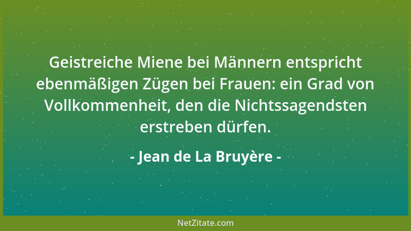Jean de La Bruyère - Geistreiche Miene bei Männern entspricht ebenmäßigen Zügen bei Frauen: ein Grad von Vollkommenheit, de...