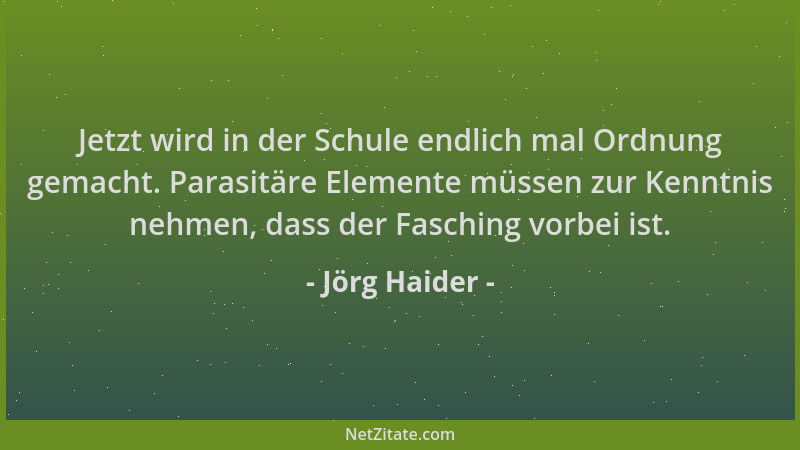 Jörg Haider - Jetzt wird in der Schule endlich mal Ordnung gemacht. Parasitäre Elemente müssen zur Kenntnis nehmen, dass de...