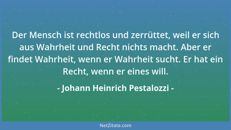 Johann Heinrich Pestalozzi - Der Mensch ist rechtlos und zerrüttet, weil er sich aus Wahrheit und Recht nichts macht. Aber...