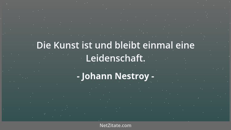 Johann Nestroy - Die Kunst ist und bleibt einmal eine Leidenschaft....