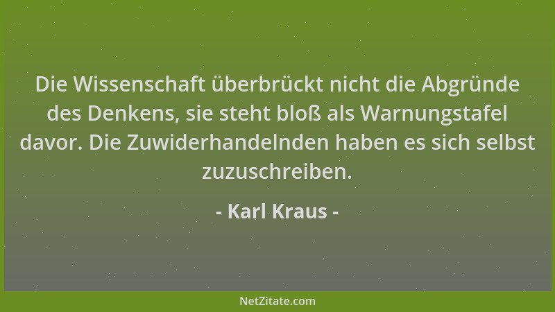 Karl Kraus - Die Wissenschaft überbrückt nicht die Abgründe des Denkens, sie steht bloß als Warnungstafel davor. Die Zuwide...