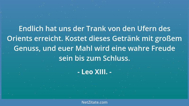 Leo XIII. - Endlich hat uns der Trank von den Ufern des Orients erreicht. Kostet dieses Getränk mit großem Genuss, und euer...