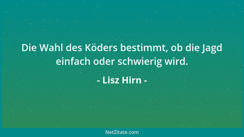 Lisz Hirn - Die Wahl des Köders bestimmt, ob die Jagd einfach oder schwierig wird....