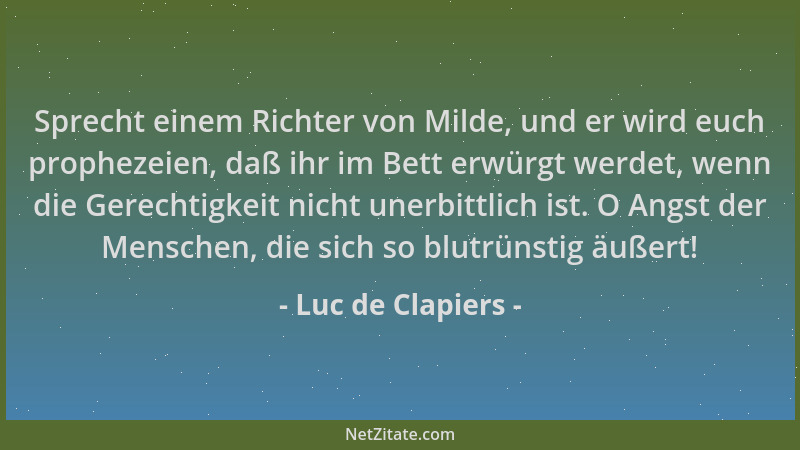 Luc de Clapiers - Sprecht einem Richter von Milde, und er wird euch prophezeien, daß ihr im Bett erwürgt werdet, wenn die G...
