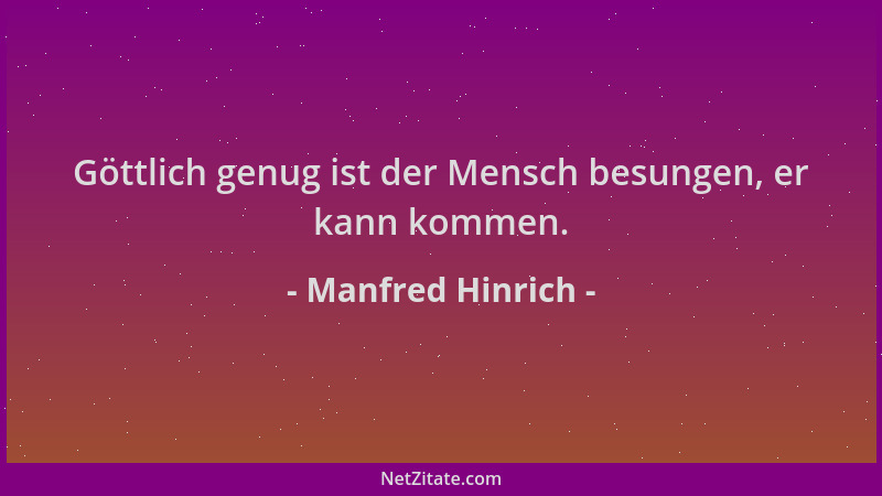 Manfred Hinrich - Göttlich genug ist der Mensch besungen, er kann kommen....