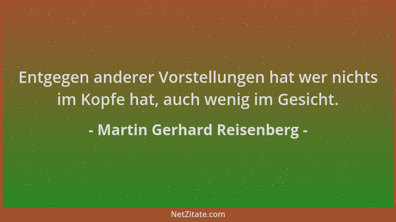 Martin Gerhard Reisenberg - Entgegen anderer Vorstellungen hat wer nichts im Kopfe hat, auch wenig im Gesicht....
