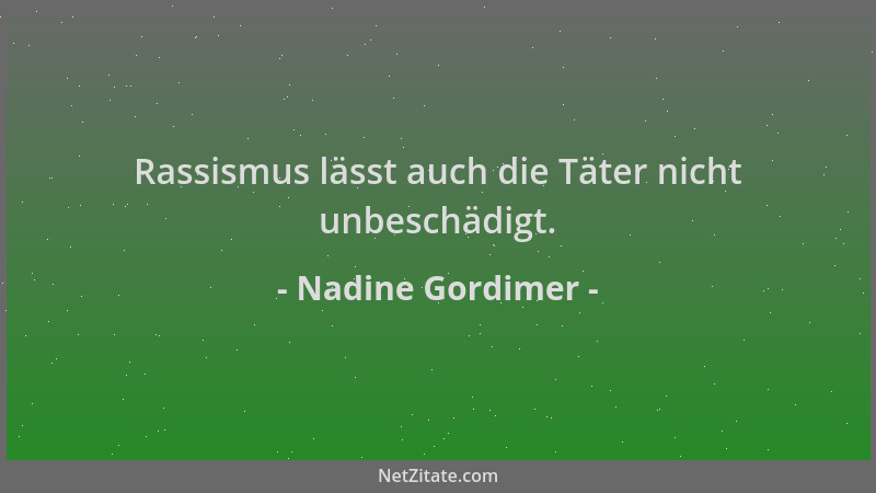 Nadine Gordimer - Rassismus lässt auch die Täter nicht unbeschädigt....