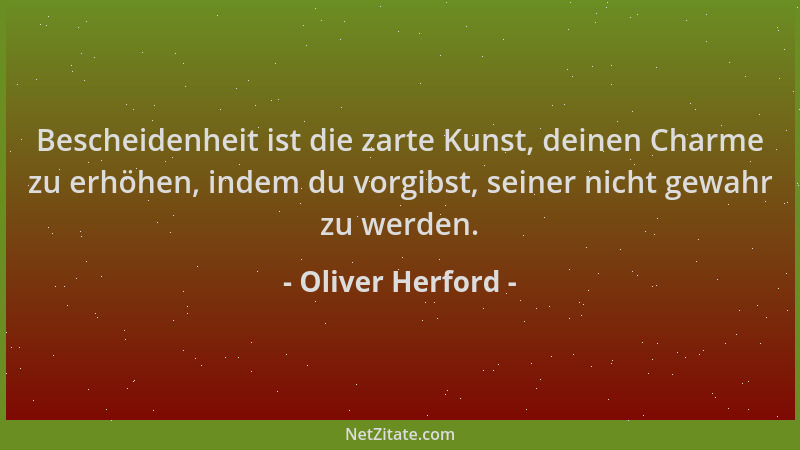 Oliver Herford - Bescheidenheit ist die zarte Kunst, deinen Charme zu erhöhen, indem du vorgibst, seiner nicht gewahr zu we...