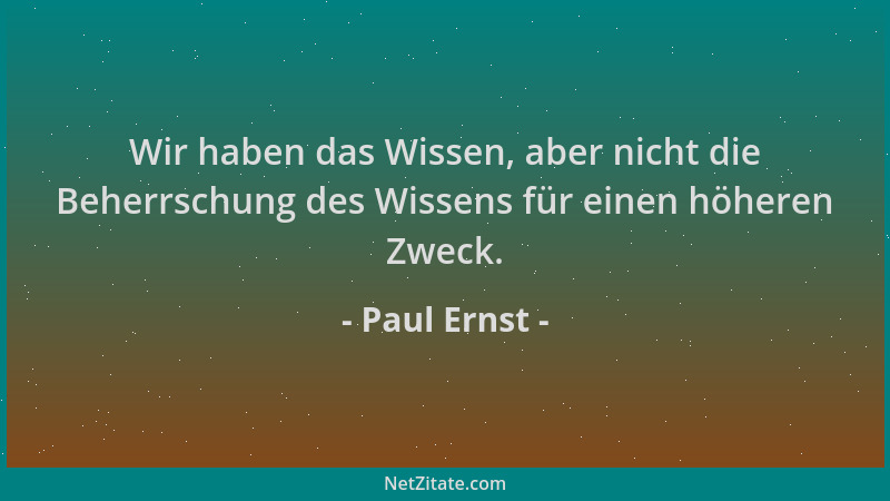 Paul Ernst - Wir haben das Wissen, aber nicht die Beherrschung des Wissens für einen höheren Zweck....