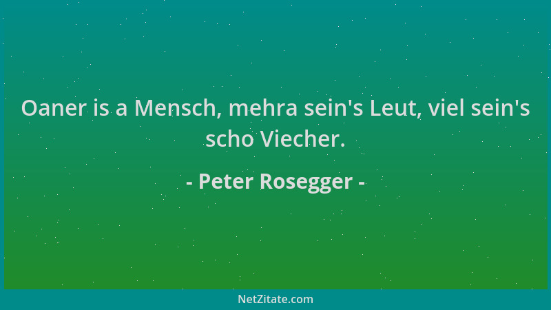 Peter Rosegger - Oaner is a Mensch, mehra sein 's Leut, viel sein 's scho Viecher....