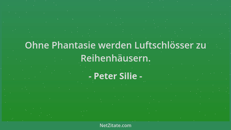 Peter Silie - Ohne Phantasie werden Luftschlösser zu Reihenhäusern....