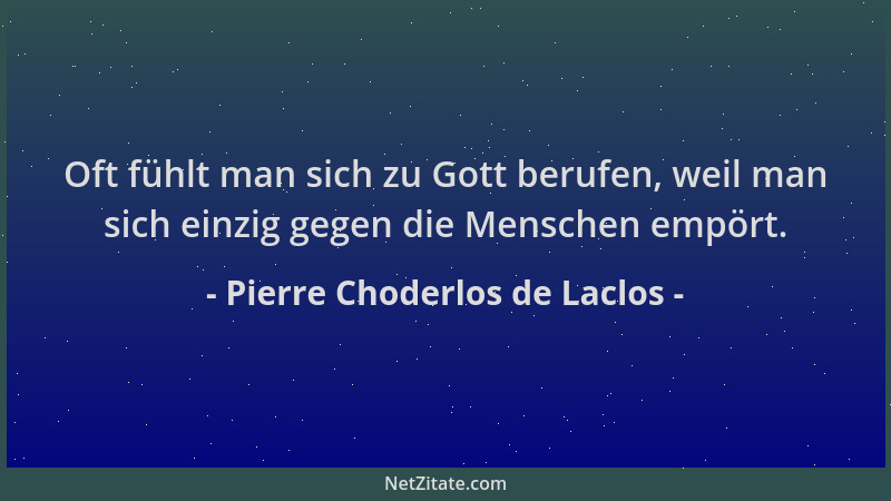 Pierre Choderlos de Laclos - Oft fühlt man sich zu Gott berufen, weil man sich einzig gegen die Menschen empört....