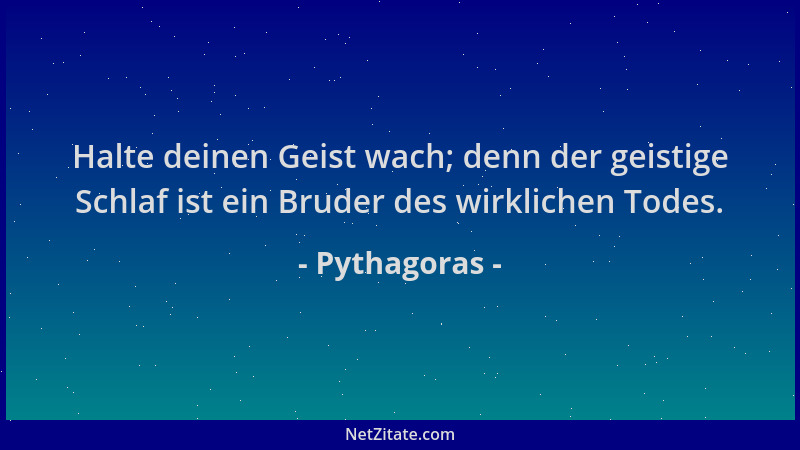 Pythagoras - Halte deinen Geist wach; denn der geistige Schlaf ist ein Bruder des wirklichen Todes....