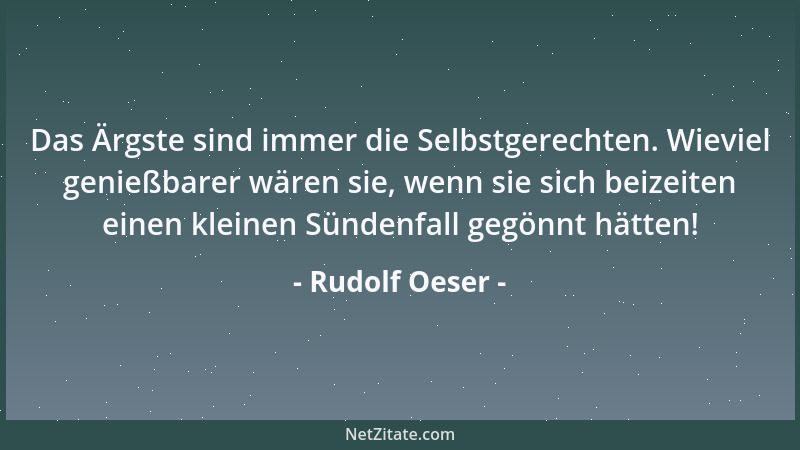 Rudolf Oeser - Das Ärgste sind immer die Selbstgerechten. Wieviel genießbarer wären sie, wenn sie sich beizeiten einen klei...