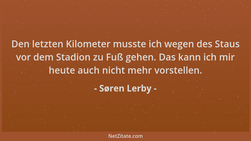 Søren Lerby - Den letzten Kilometer musste ich wegen des Staus vor dem Stadion zu Fuß gehen. Das kann ich mir heute auch ni...