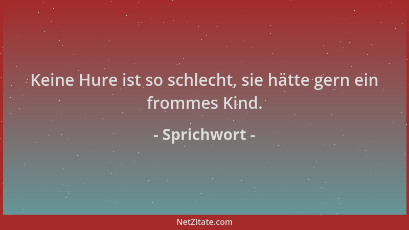Sprichwort - Keine Hure ist so schlecht, sie hätte gern ein frommes Kind....