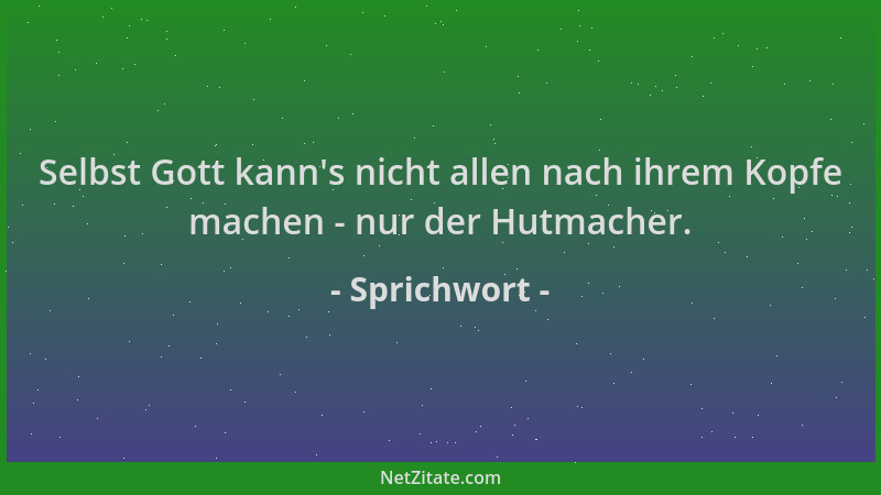 Sprichwort - Selbst Gott kann 's nicht allen nach ihrem Kopfe machen - nur der Hutmacher....