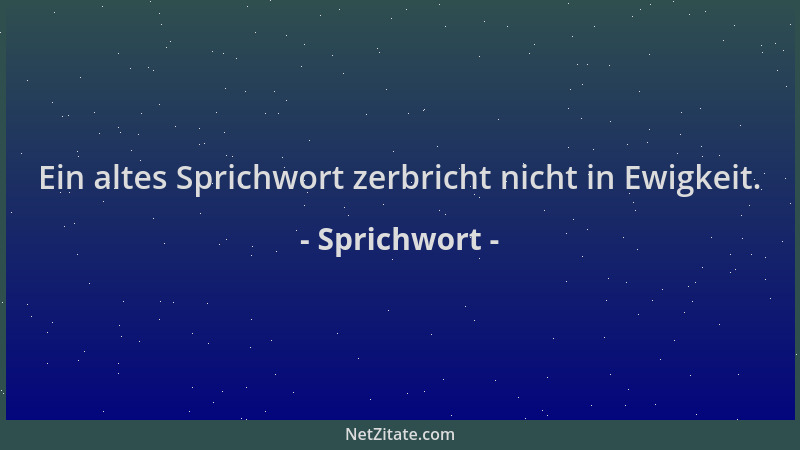 Sprichwort - Ein altes Sprichwort zerbricht nicht in Ewigkeit....