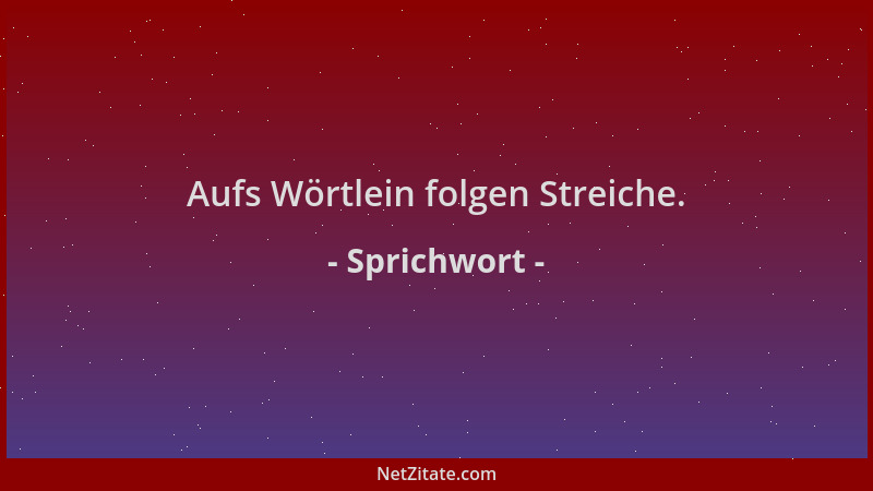 Sprichwort - Aufs Wörtlein folgen Streiche....