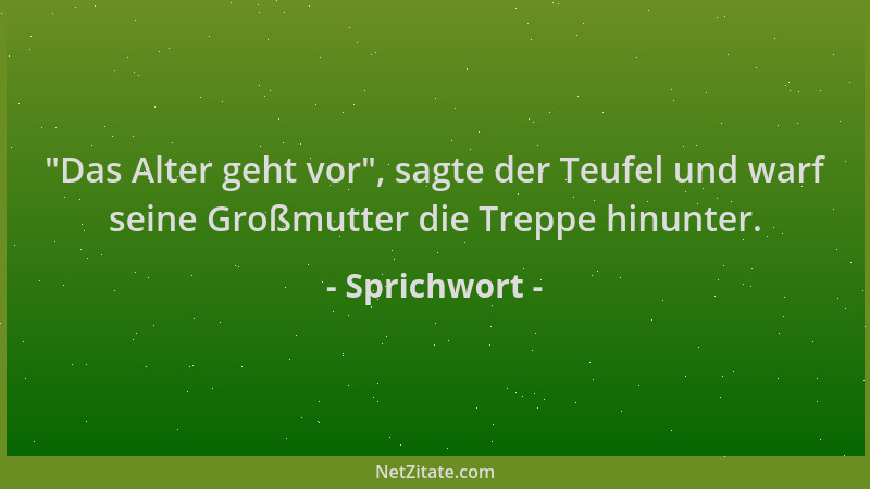 Sprichwort -  "Das Alter geht vor ", sagte der Teufel und warf seine Großmutter die Treppe hinunter....