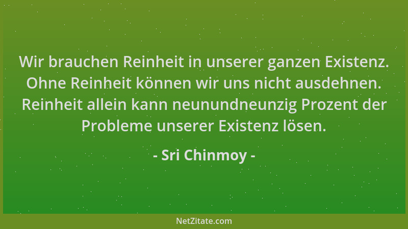 Sri Chinmoy - Wir brauchen Reinheit in unserer ganzen Existenz. Ohne Reinheit können wir uns nicht ausdehnen. Reinheit alle...