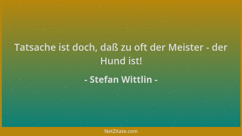 Stefan Wittlin - Tatsache ist doch, daß zu oft der Meister - der Hund ist!...