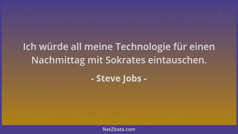 Steve Jobs - Ich würde all meine Technologie für einen Nachmittag mit Sokrates eintauschen....