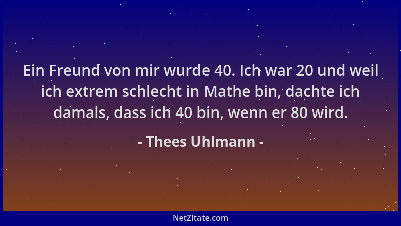 Thees Uhlmann - Ein Freund von mir wurde 40. Ich war 20 und weil ich extrem schlecht in Mathe bin, dachte ich damals, dass...