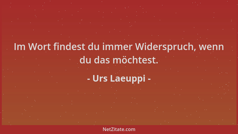 Urs Laeuppi - Im Wort findest du immer Widerspruch, wenn du das möchtest....