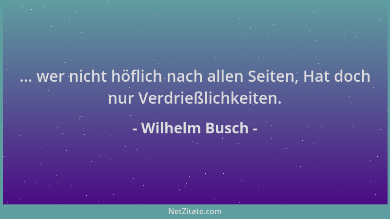 Wilhelm Busch - ... wer nicht höflich nach allen Seiten, Hat doch nur Verdrießlichkeiten....