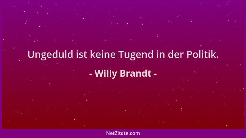 Willy Brandt - Ungeduld ist keine Tugend in der Politik....