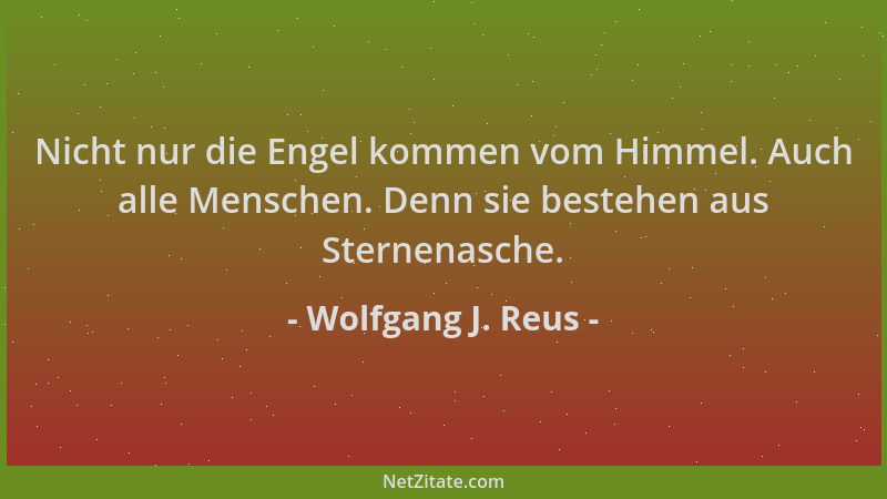 Wolfgang J. Reus - Nicht nur die Engel kommen vom Himmel. Auch alle Menschen. Denn sie bestehen aus Sternenasche....