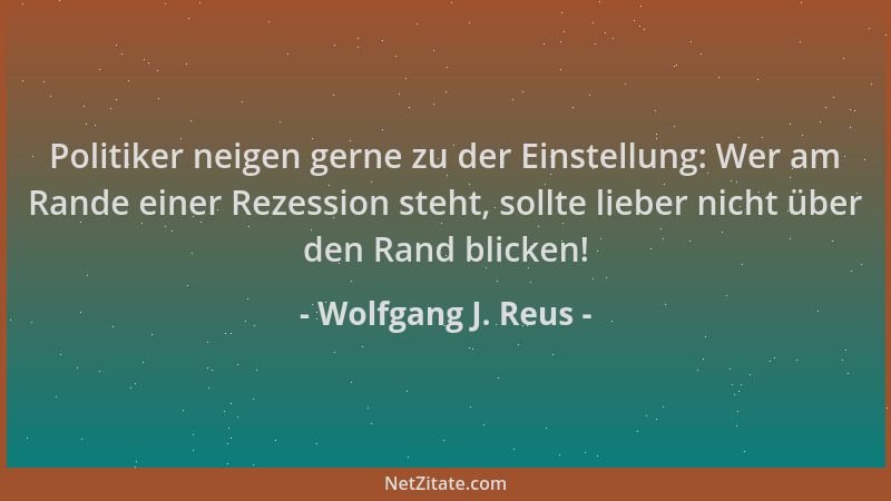 Wolfgang J. Reus - Politiker neigen gerne zu der Einstellung: Wer am Rande einer Rezession steht, sollte lieber nicht über...