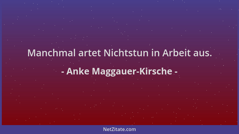 Anke Maggauer-Kirsche - Manchmal artet Nichtstun in Arbeit aus....
