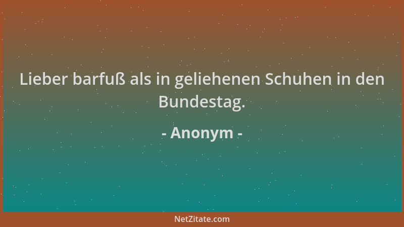 Anonym - Lieber barfuß als in geliehenen Schuhen in den Bundestag....