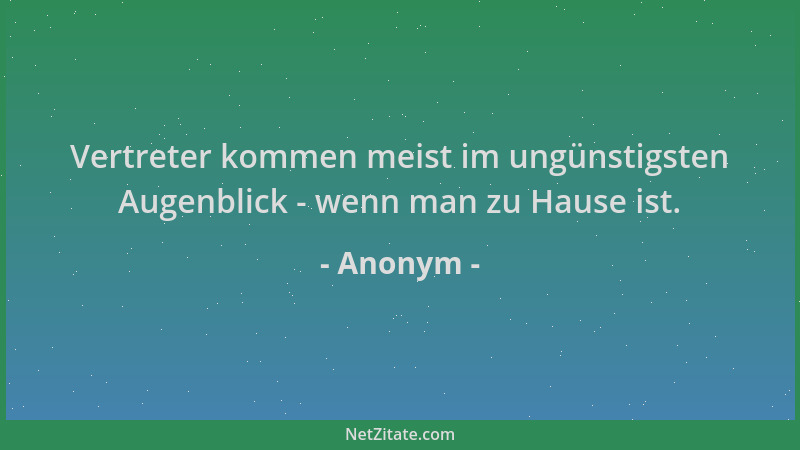 Anonym - Vertreter kommen meist im ungünstigsten Augenblick - wenn man zu Hause ist....