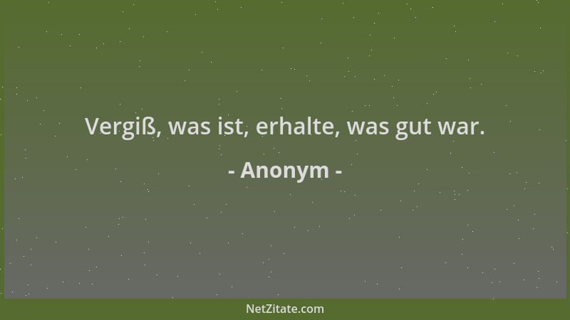 Anonym - Vergiß, was ist, erhalte, was gut war....