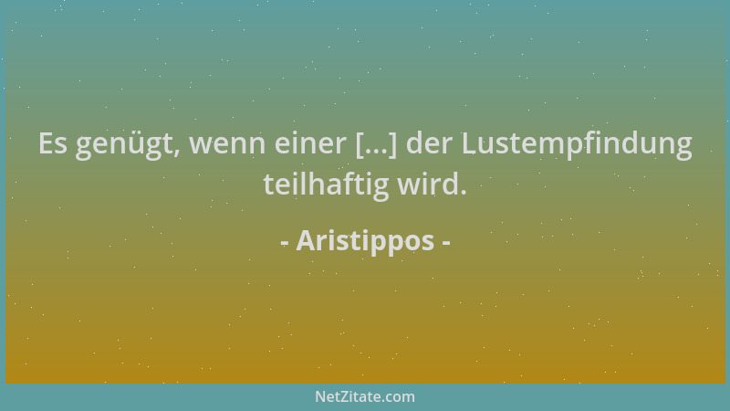 Aristippos - Es genügt, wenn einer [...] der Lustempfindung teilhaftig wird....