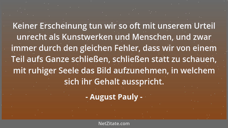 August Pauly - Keiner Erscheinung tun wir so oft mit unserem Urteil unrecht als Kunstwerken und Menschen, und zwar immer du...