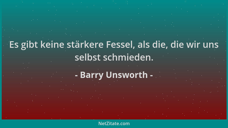 Barry Unsworth - Es gibt keine stärkere Fessel, als die, die wir uns selbst schmieden....