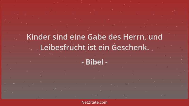 Bibel - Kinder sind eine Gabe des Herrn, und Leibesfrucht ist ein Geschenk....