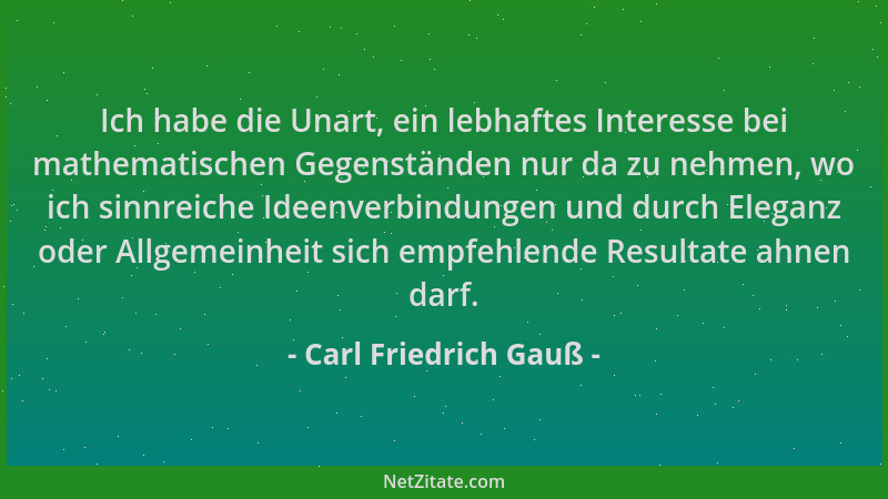 Carl Friedrich Gauß - Ich habe die Unart, ein lebhaftes Interesse bei mathematischen Gegenständen nur da zu nehmen, wo ich...